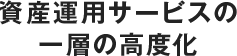 資産運用サービスの一層の高度化